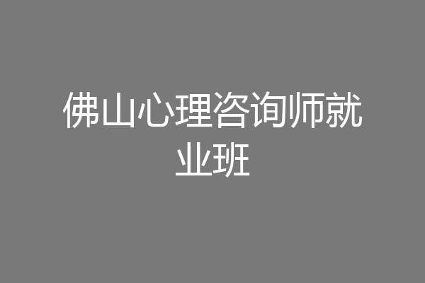 佛山心理咨询师就业班