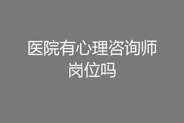 医院有心理咨询师岗位吗