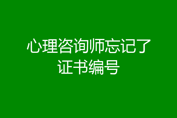 心理咨询师忘记了证书编号