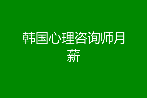 韩国心理咨询师月薪