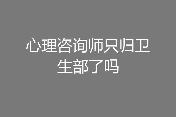 心理咨询师只归卫生部了吗