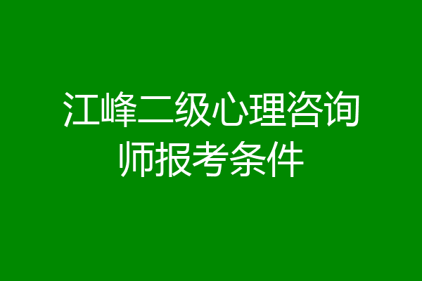 江峰二级心理咨询师报考条件