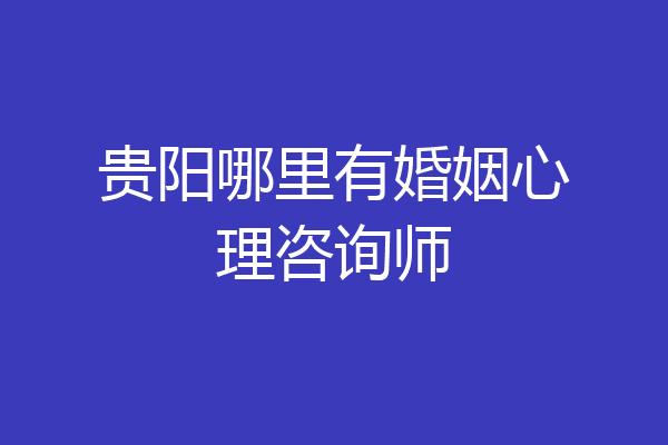贵阳哪里有婚姻心理咨询师