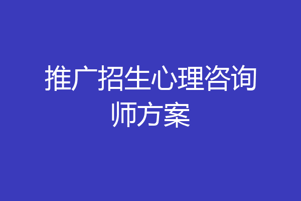 推广招生心理咨询师方案