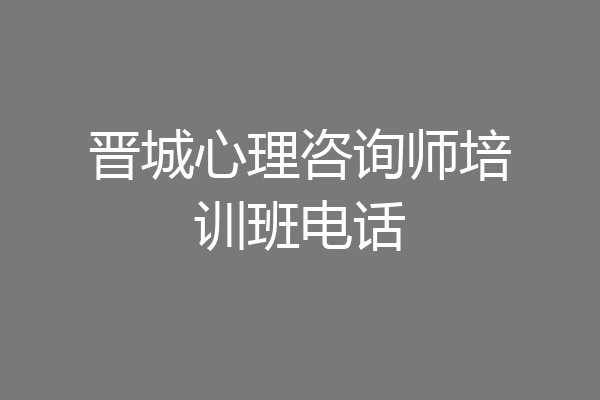 晋城心理咨询师培训班电话