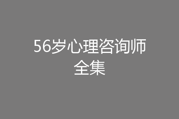 56岁心理咨询师全集