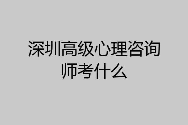 深圳高级心理咨询师考什么