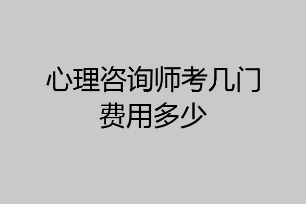 心理咨询师考几门费用多少