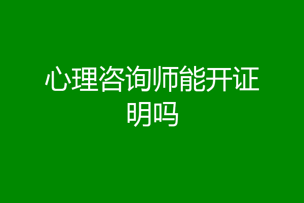 心理咨询师能开证明吗