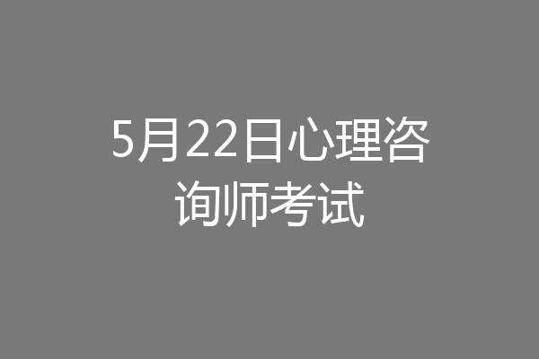 5月22日心理咨询师考试