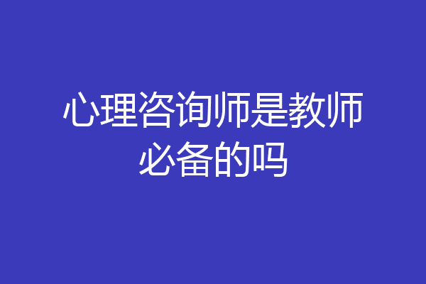 心理咨询师是教师必备的吗