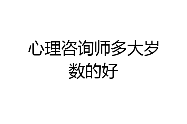 心理咨询师多大岁数的好