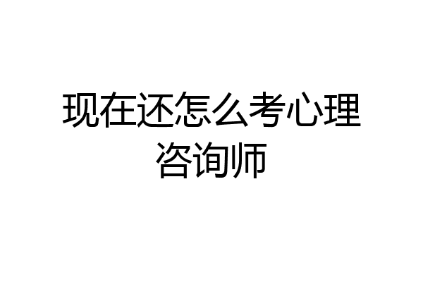 现在还怎么考心理咨询师