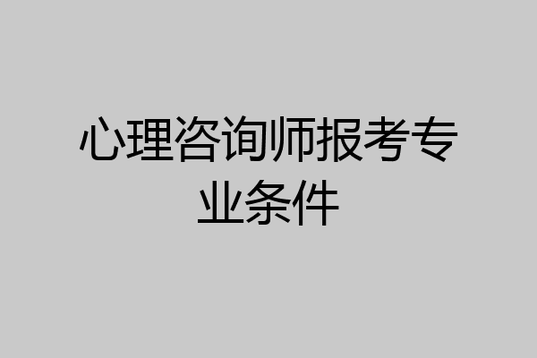 心理咨询师报考专业条件