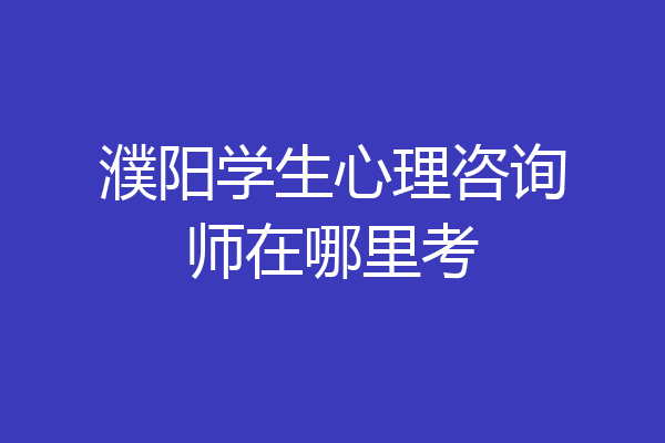 濮阳学生心理咨询师在哪里考