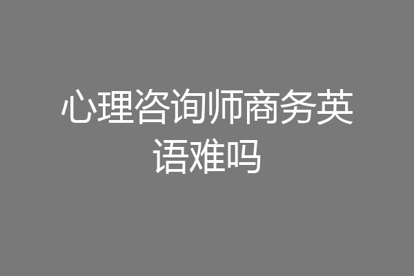 心理咨询师商务英语难吗