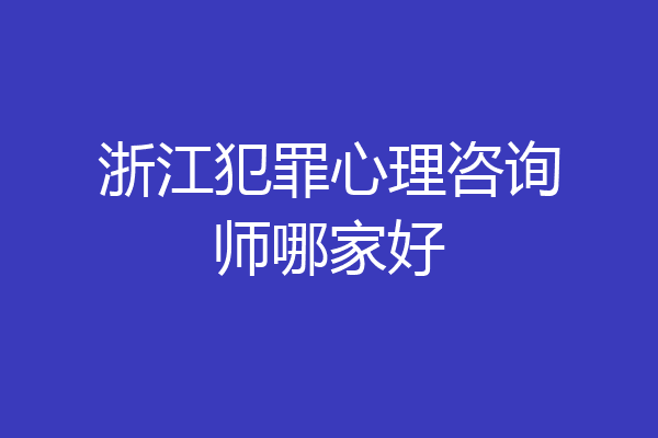 浙江犯罪心理咨询师哪家好