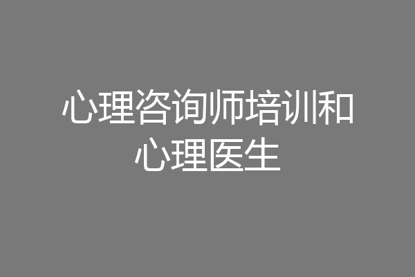 心理咨询师培训和心理医生