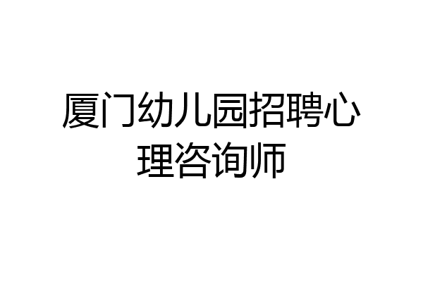 厦门幼儿园招聘心理咨询师