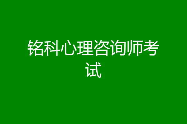 铭科心理咨询师考试