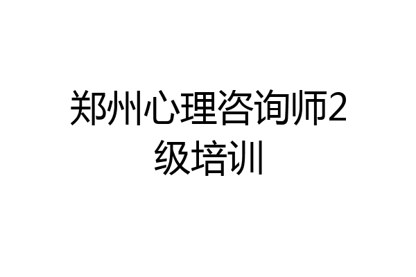 郑州心理咨询师2级培训