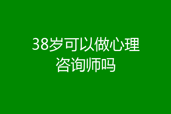 38岁可以做心理咨询师吗