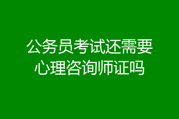 公务员考试还需要心理咨询师证吗