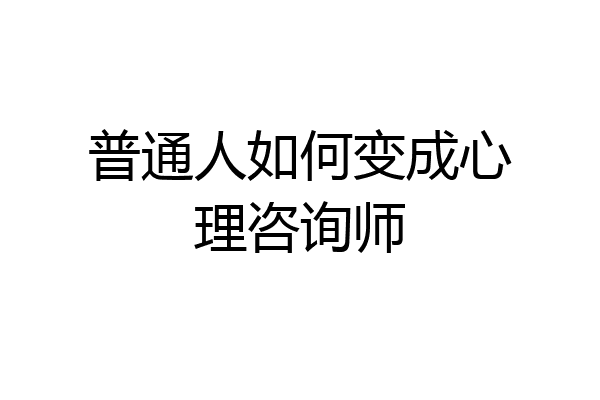 普通人如何变成心理咨询师