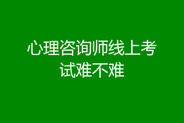 心理咨询师线上考试难不难