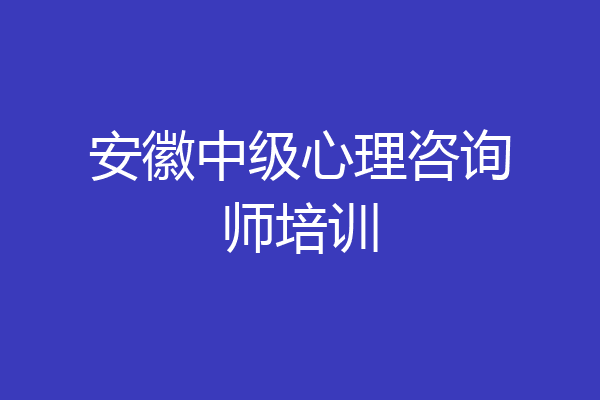 安徽中级心理咨询师培训