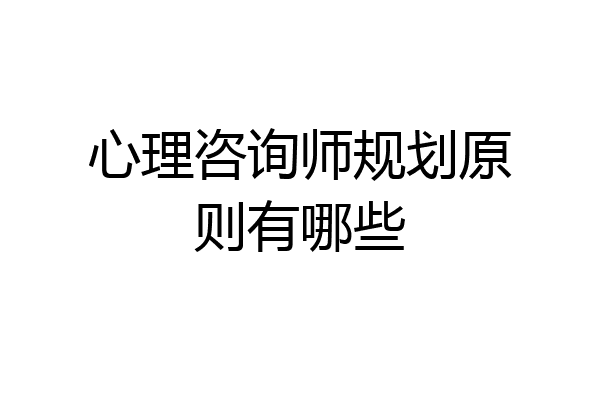心理咨询师规划原则有哪些