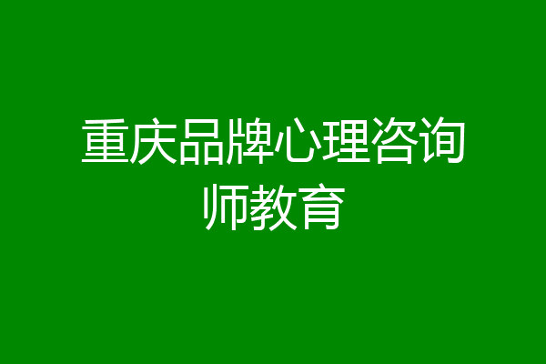 重庆品牌心理咨询师教育