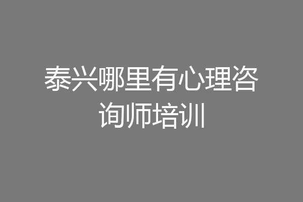 泰兴哪里有心理咨询师培训