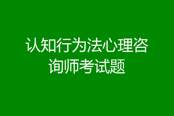 认知行为法心理咨询师考试题