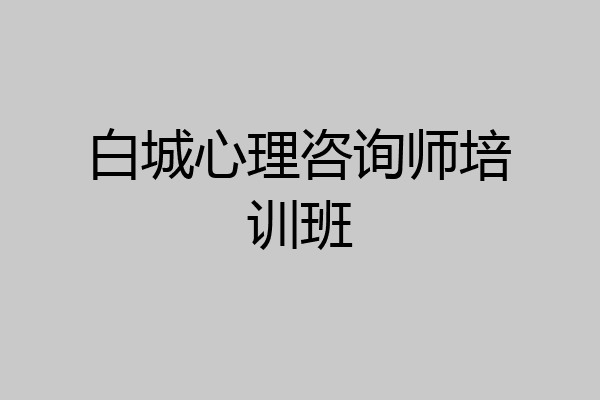 白城心理咨询师培训班