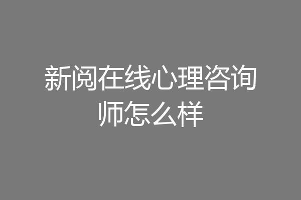 新阅在线心理咨询师怎么样