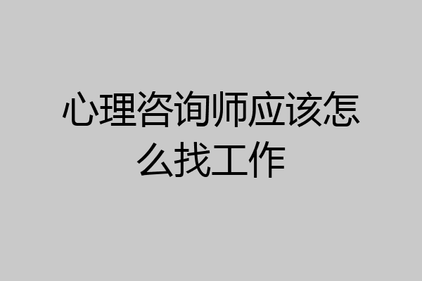 心理咨询师应该怎么找工作