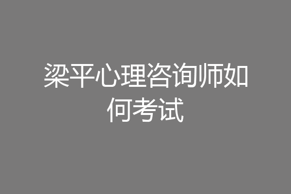 梁平心理咨询师如何考试