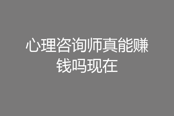 心理咨询师真能赚钱吗现在