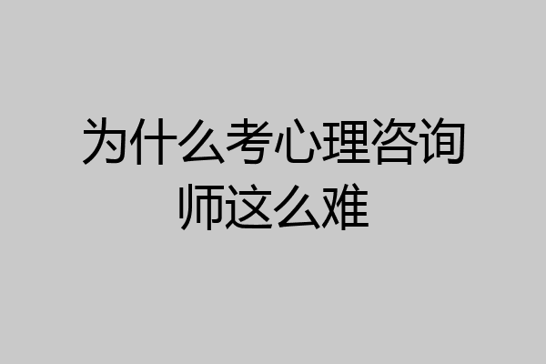 为什么考心理咨询师这么难