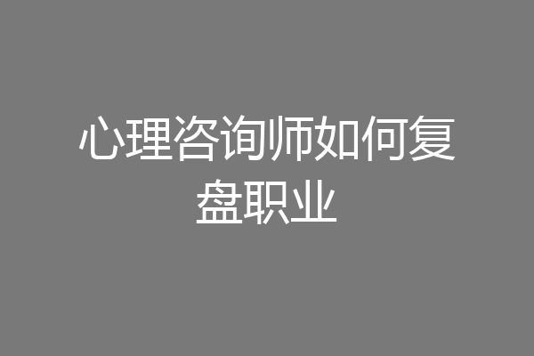心理咨询师如何复盘职业