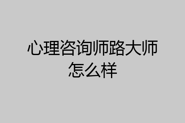 心理咨询师路大师怎么样