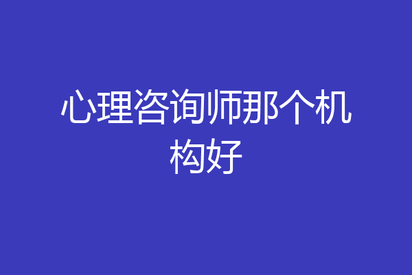 心理咨询师那个机构好