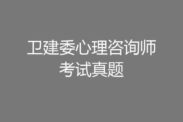 卫建委心理咨询师考试真题