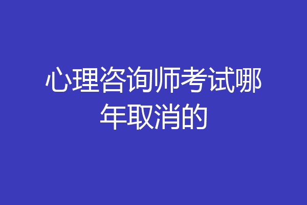心理咨询师考试哪年取消的