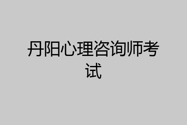 丹阳心理咨询师考试