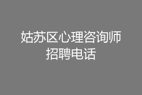姑苏区心理咨询师招聘电话