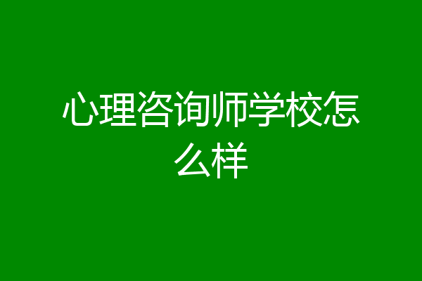心理咨询师学校怎么样