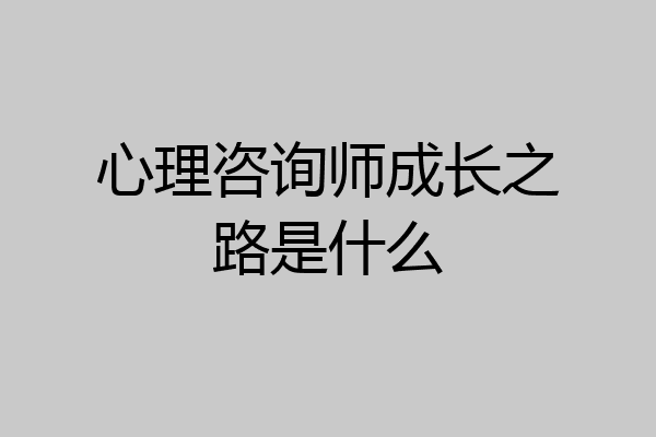 心理咨询师成长之路是什么