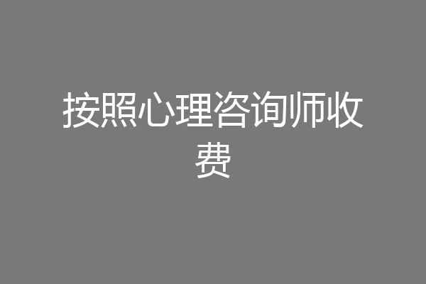 按照心理咨询师收费